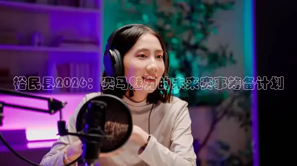 裕民县2026：赛马魅力的未来赛事筹备计划